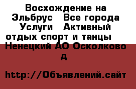 Восхождение на Эльбрус - Все города Услуги » Активный отдых,спорт и танцы   . Ненецкий АО,Осколково д.